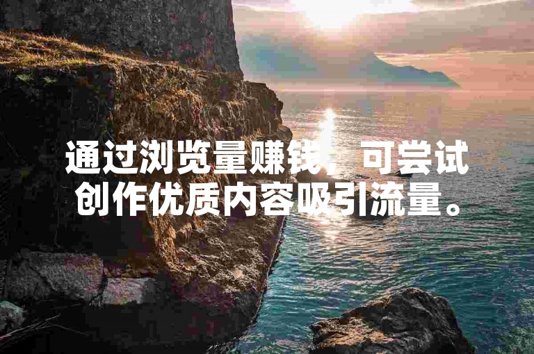 通过浏览量赚钱，可尝试创作优质内容吸引流量。