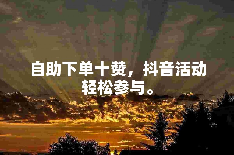 自助下单十赞，抖音活动轻松参与。