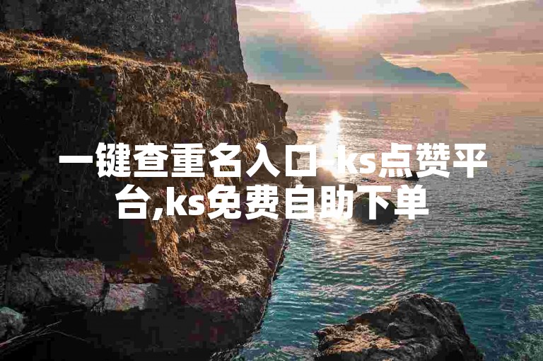 一键查重名入口-ks点赞平台,ks免费自助下单