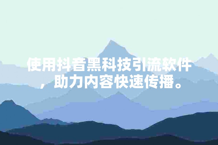 使用抖音黑科技引流软件，助力内容快速传播。