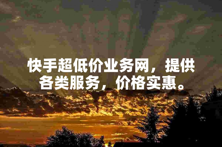 快手超低价业务网，提供各类服务，价格实惠。