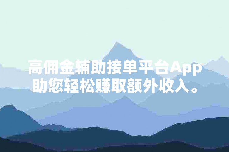 高佣金辅助接单平台App助您轻松赚取额外收入。