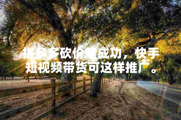 拼多多砍价难成功，快手短视频带货可这样推广。