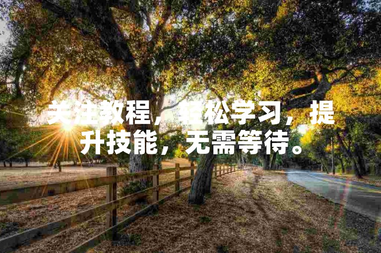 关注教程，轻松学习，提升技能，无需等待。