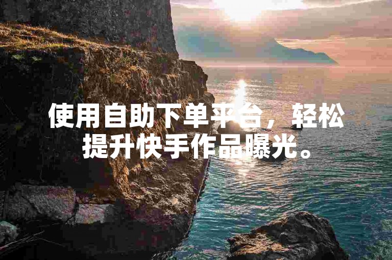 使用自助下单平台，轻松提升快手作品曝光。