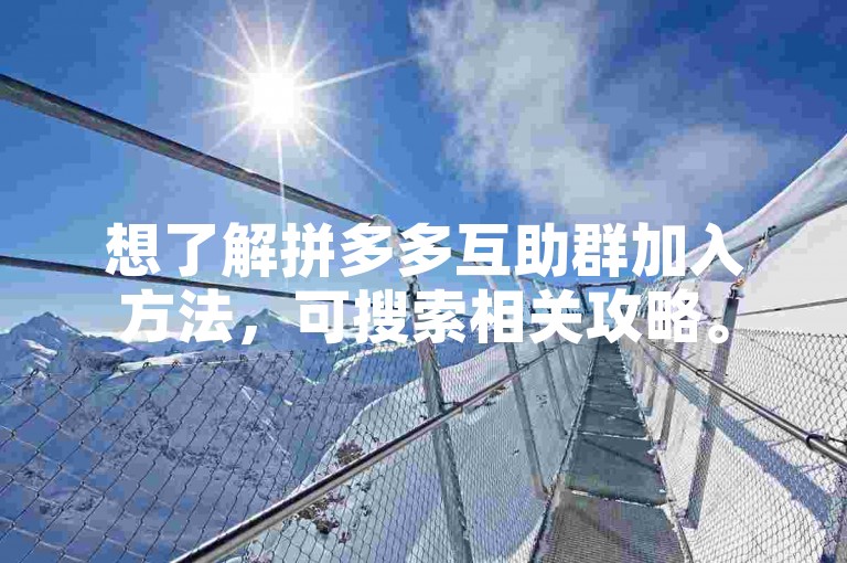 想了解拼多多互助群加入方法，可搜索相关攻略。