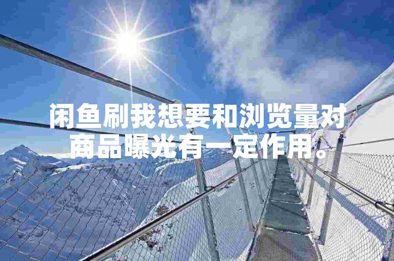 闲鱼刷我想要和浏览量对商品曝光有一定作用。