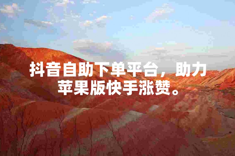 抖音自助下单平台，助力苹果版快手涨赞。