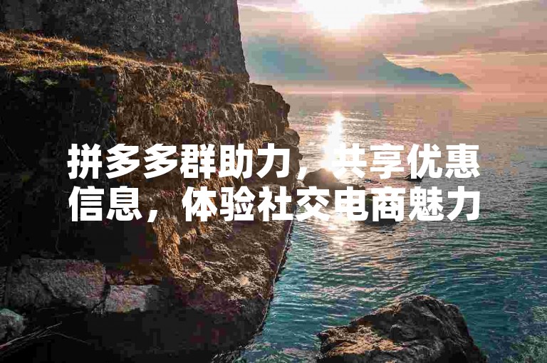 拼多多群助力，共享优惠信息，体验社交电商魅力。