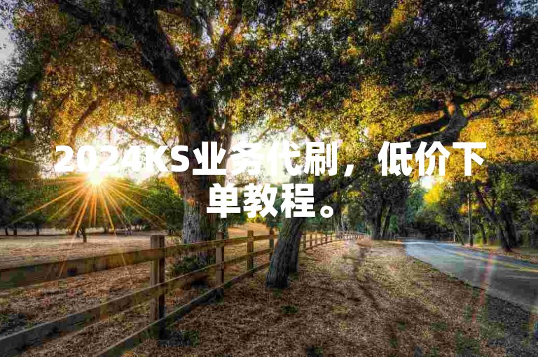 2024KS业务代刷，低价下单教程。