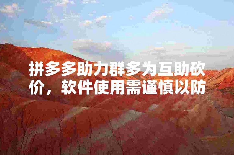 拼多多助力群多为互助砍价，软件使用需谨慎以防风险。