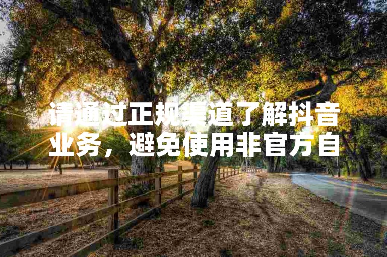 请通过正规渠道了解抖音业务，避免使用非官方自助平台下单。