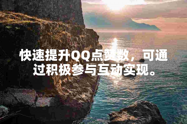 快速提升QQ点赞数，可通过积极参与互动实现。