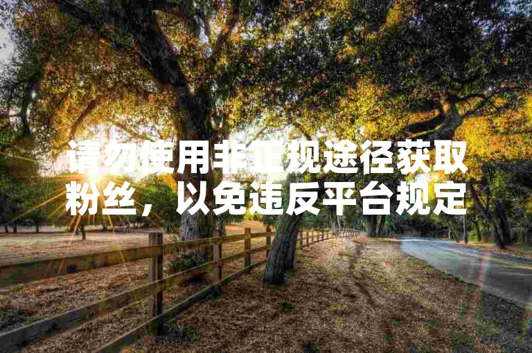 请勿使用非正规途径获取粉丝，以免违反平台规定。
