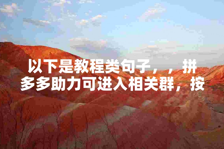 以下是教程类句子，，拼多多助力可进入相关群，按提示操作即可完成助力。