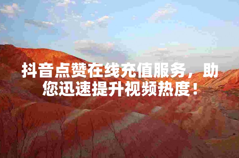 抖音点赞在线充值服务，助您迅速提升视频热度！