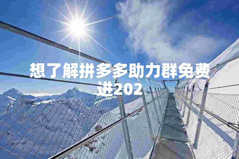 想了解拼多多助力群免费进2025微信群的进群方法，可搜索多多帮助力平台获取。