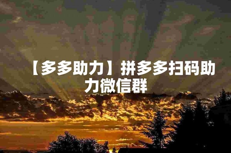 【多多助力】拼多多扫码助力微信群