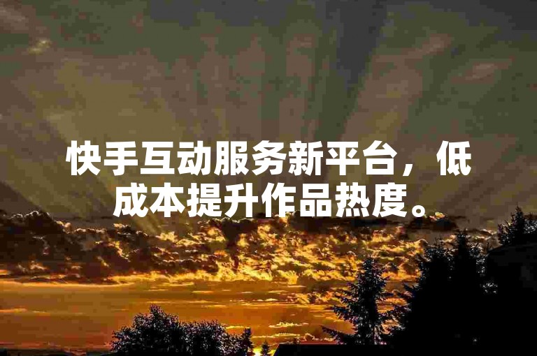 快手互动服务新平台，低成本提升作品热度。
