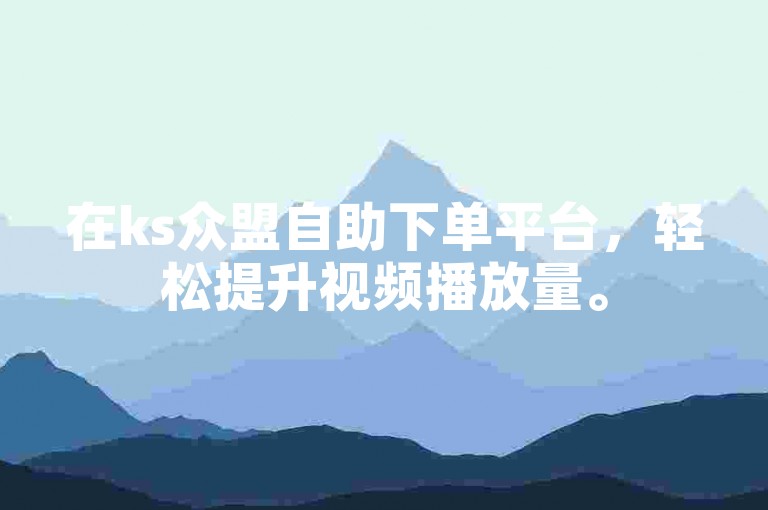 在ks众盟自助下单平台，轻松提升视频播放量。