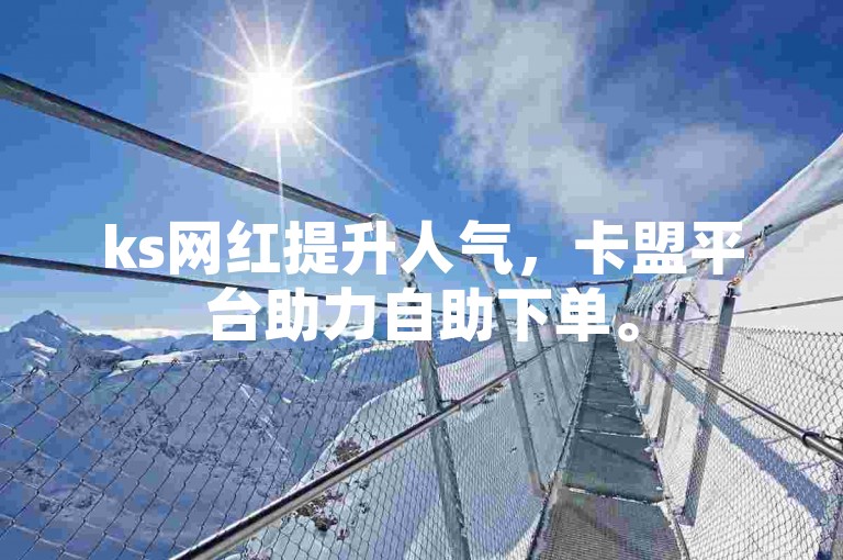 ks网红提升人气，卡盟平台助力自助下单。
