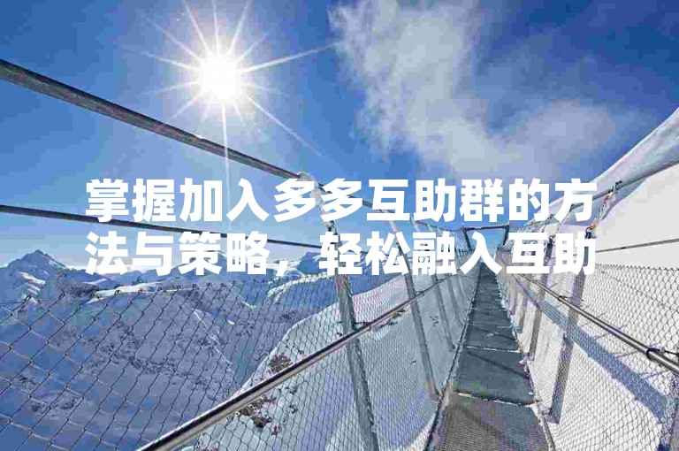 掌握加入多多互助群的方法与策略，轻松融入互助大家庭。
