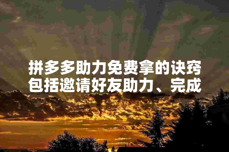 拼多多助力免费拿的诀窍包括邀请好友助力、完成平台任务等。