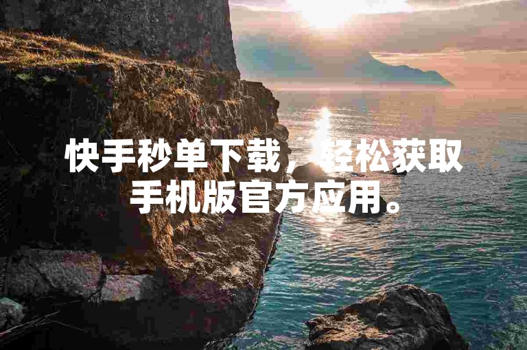 快手秒单下载，轻松获取手机版官方应用。