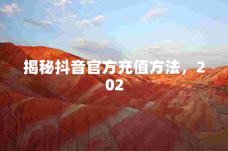 揭秘抖音官方充值方法，2025年必备的充值攻略全解析！