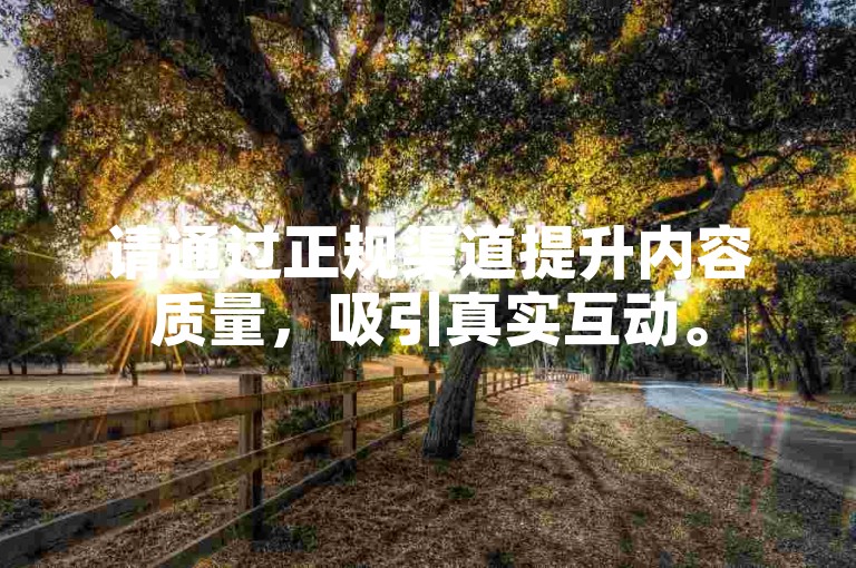 请通过正规渠道提升内容质量，吸引真实互动。