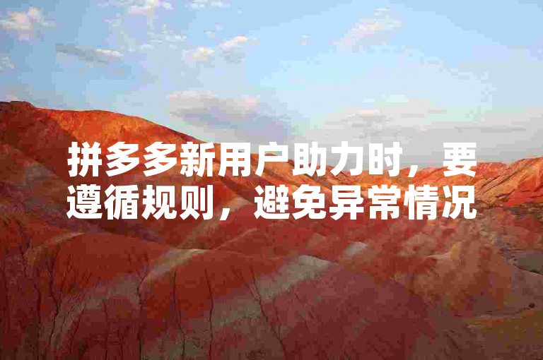 拼多多新用户助力时，要遵循规则，避免异常情况发生。