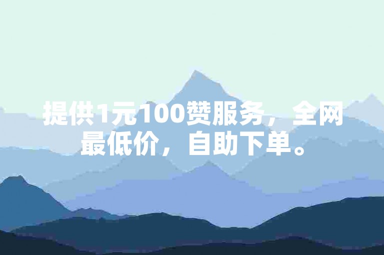 提供1元100赞服务，全网最低价，自助下单。