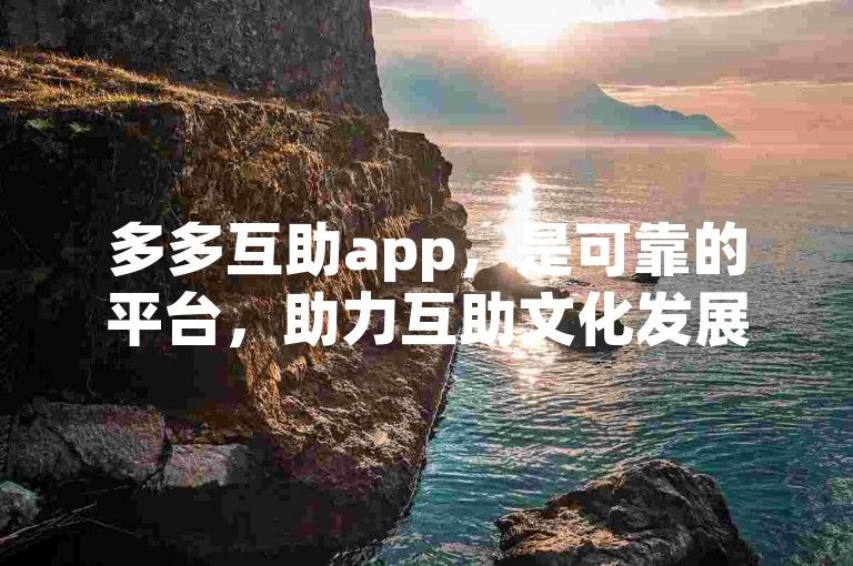 多多互助app，是可靠的平台，助力互助文化发展。