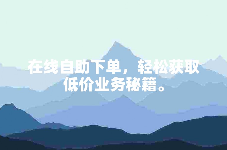 在线自助下单，轻松获取低价业务秘籍。