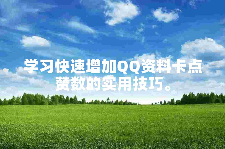学习快速增加QQ资料卡点赞数的实用技巧。