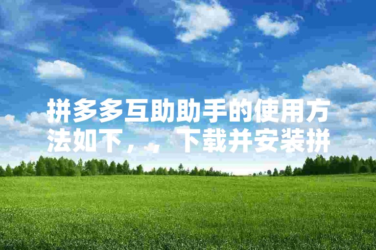 拼多多互助助手的使用方法如下，，下载并安装拼多多互助助手应用。，打开应用，注册并登录账号。，在应用界面中，选择需要互助的任务类型，如砍价、助力等。，根据任务要求，完成相应的操作，如邀请好友助力、分享链接等。，等待好友或其他用户完成互助任务，即可获得相应的奖励或优惠。，注意事项，，使用拼多多互助助手时，请确保遵守平台规则和相关法律法规，不要进行违规操作。，保护个人信息安全，不要轻易透露账号密码等敏感信息。，合理安排时间，不要过度依赖互助助手，以免影响正常生活和工作。