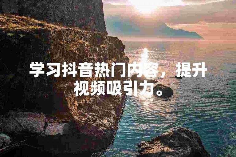 学习抖音热门内容，提升视频吸引力。