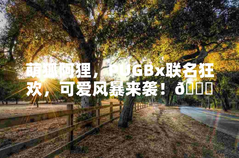 萌狐阿狸，PUGBx联名狂欢，可爱风暴来袭！🎊