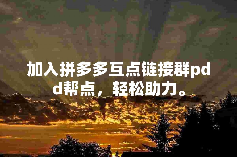 加入拼多多互点链接群pdd帮点，轻松助力。