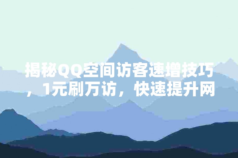 揭秘QQ空间访客速增技巧，1元刷万访，快速提升网站人气！