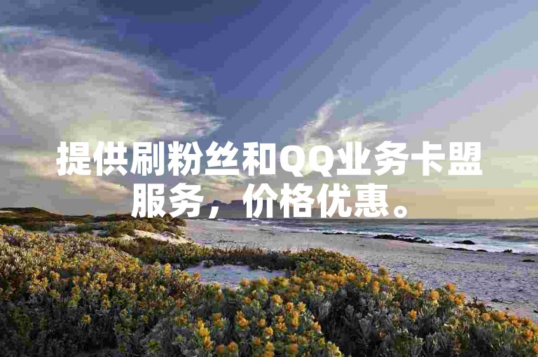 提供刷粉丝和QQ业务卡盟服务，价格优惠。