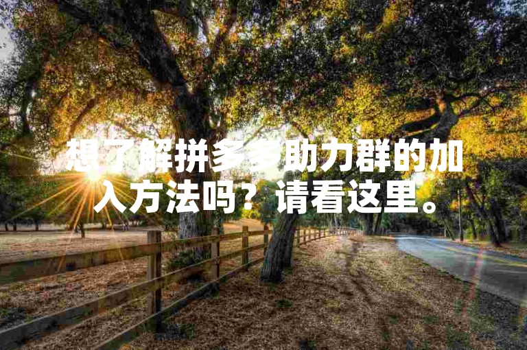 想了解拼多多助力群的加入方法吗？请看这里。