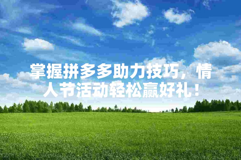 掌握拼多多助力技巧，情人节活动轻松赢好礼！
