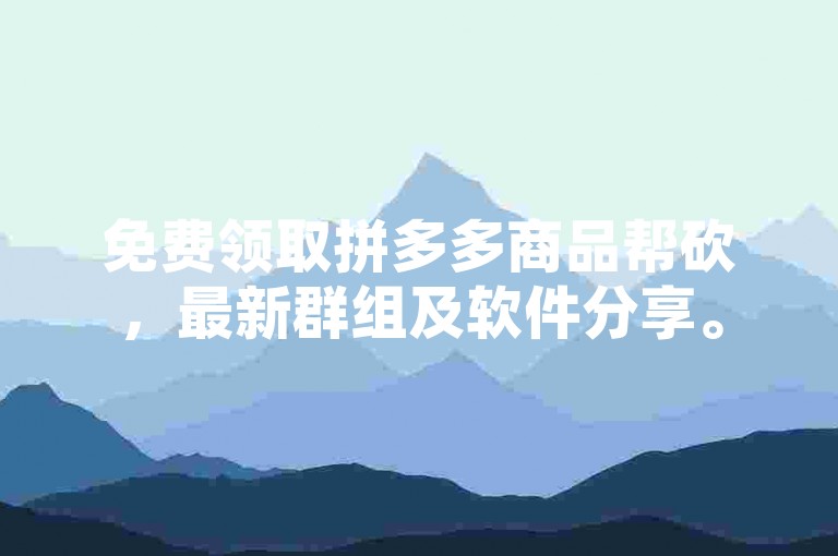 免费领取拼多多商品帮砍，最新群组及软件分享。