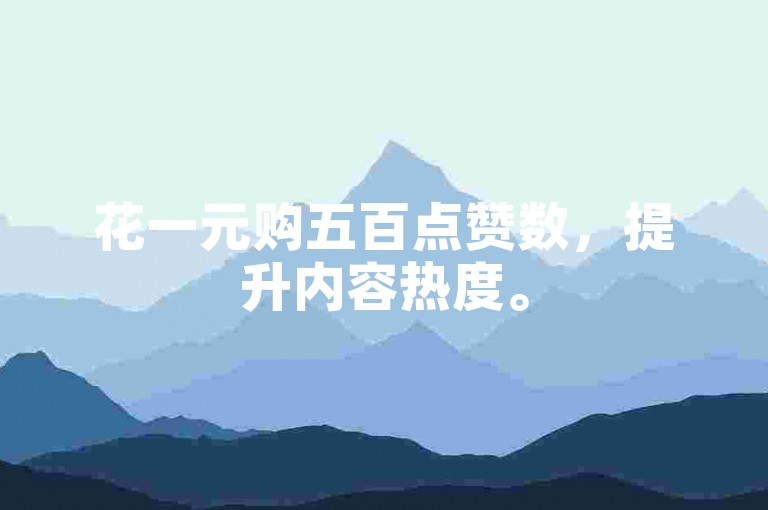 花一元购五百点赞数，提升内容热度。
