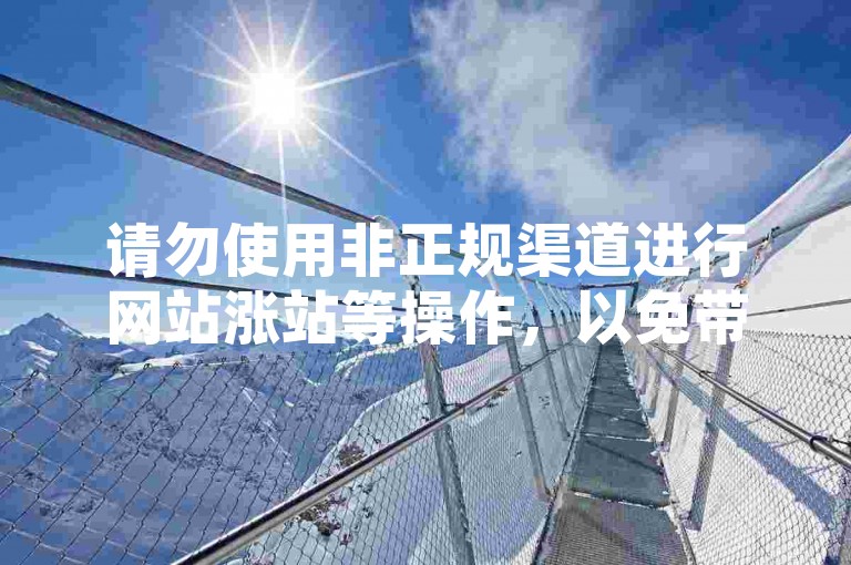 请勿使用非正规渠道进行网站涨站等操作，以免带来风险。