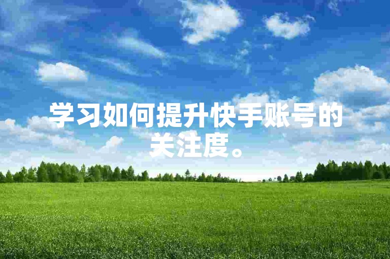 学习如何提升快手账号的关注度。