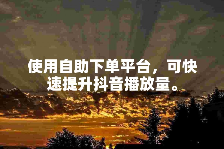 使用自助下单平台，可快速提升抖音播放量。
