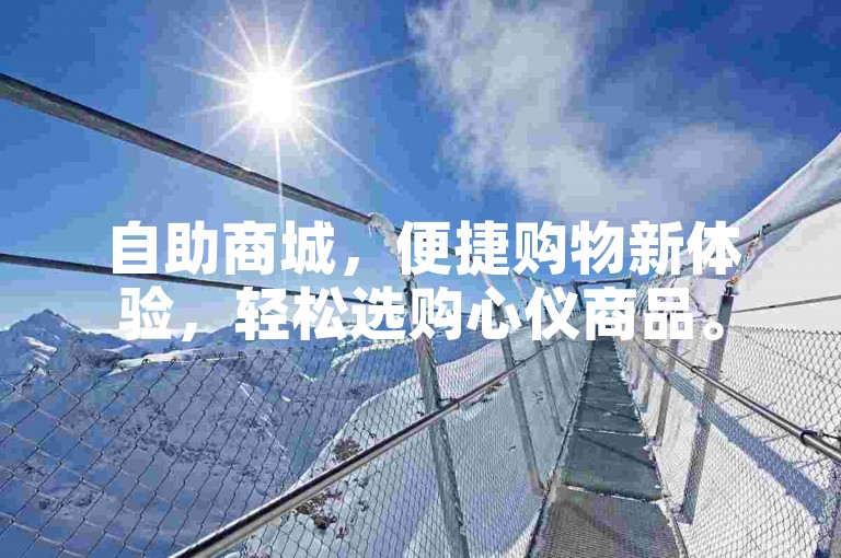 自助商城，便捷购物新体验，轻松选购心仪商品。