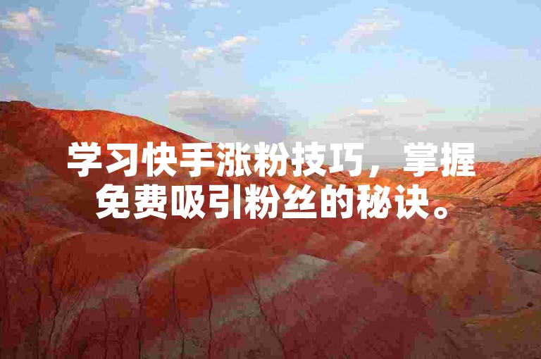 学习快手涨粉技巧，掌握免费吸引粉丝的秘诀。